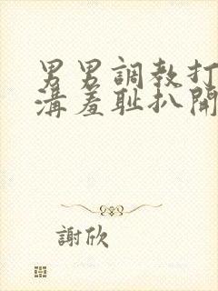 男男调教打屁股沟羞耻扒开小说