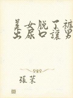 美女脱了裤衩露出尿口让男人操的小链接