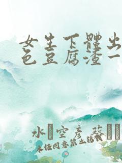 女生下体出现白色豆腐渣一样的东西是什么