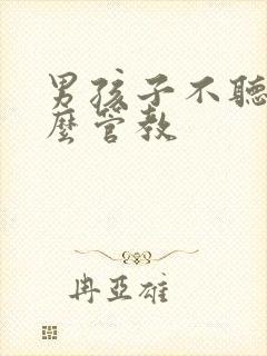 男孩子不听话怎么管教