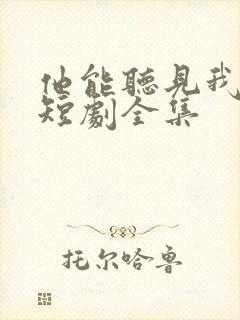 他能听见我的心短剧全集