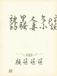 被黑人多p调教的骚妻小说