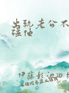 出轨老公不让我碰他