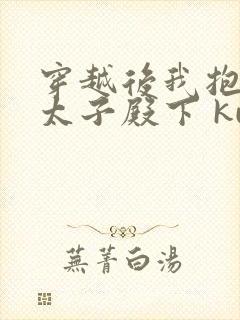 穿越后我抱紧了太子殿下 kutian