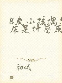 8岁小孩偶尔尿床是什么原因引起的呢