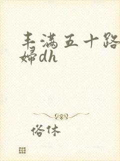 丰满五十路老熟妇dh