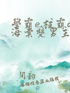 学霸e,校霸a海棠双男主小说