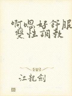 啊嗯好舒服 呃 双性调教