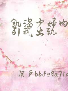 饥渴少妇肉体勾引我出轨