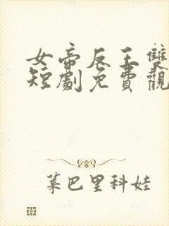 女帝反王双雄记短剧免费观看