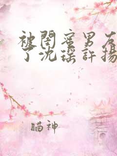 被闺蜜男友c翻了沈瑶许扬小说最新章节