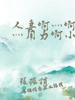 人妻啊灬啊别停灬用力啊小说