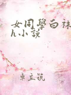 女同学白袜玉足h小说