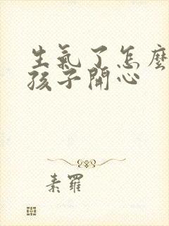 生气了怎么哄女孩子开心