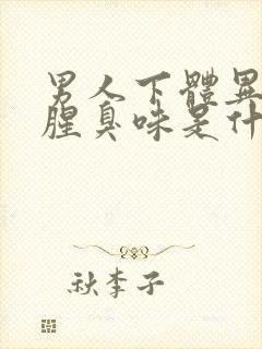 男人下体异味重腥臭味是什么原因怎么办