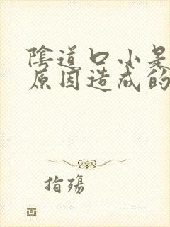 阴道口小是什么原因造成的