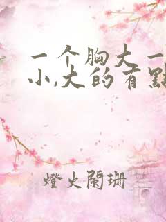 一个胸大一个胸小,大的有点疼怎么回事