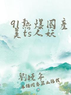 91热爆国产最美ts人妖