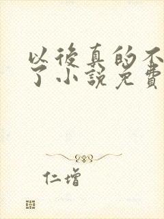 以后真的不追你了小说免费阅读