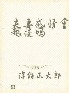 夫妻感情会越来越淡吗