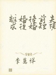 离婚后前夫哭着求复婚短视频全集