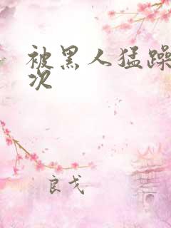 被黑人猛躁4o次