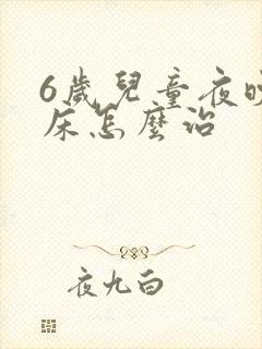 6岁儿童夜晚尿床怎么治