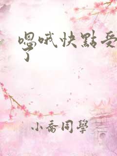 嗯哦快点受不了了