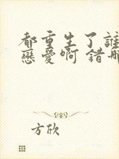 都重生了谁还谈恋爱啊 错哪儿了