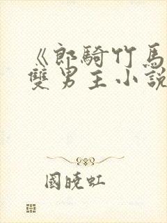 《郎骑竹马来》双男主小说免费阅读
