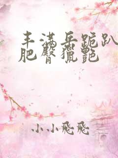 丰满岳跪趴高撅肥臀猎艳