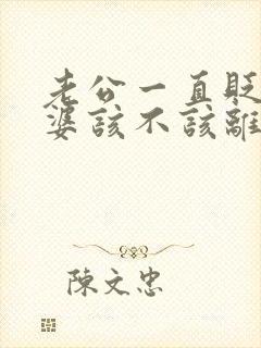 老公一直贬低老婆该不该离婚