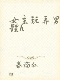 女主玩弄男主身体h