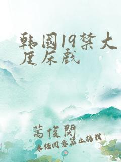 韩国19禁大尺度床戏