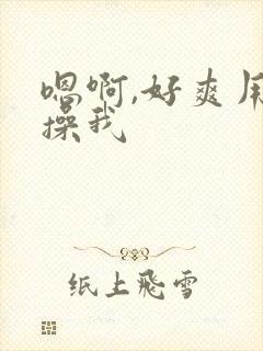 嗯啊,好爽用力操我