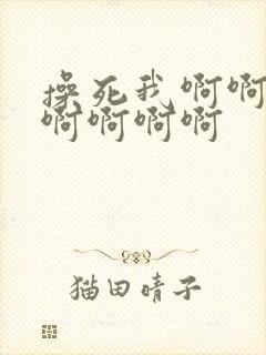 操死我啊啊啊啊啊啊啊啊