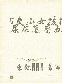 5岁小女孩总是尿床怎么办