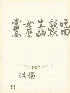 当女生说晚安该怎么幽默回复