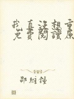 我真没想重生啊免费阅读原文