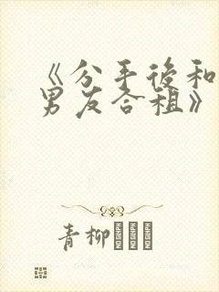 《分手后和闺蜜男友合租》txt