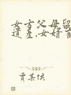 女方父母留下的遗产,女婿有权继承吗