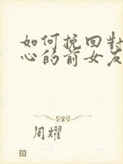 如何挽回对我死心的前女友