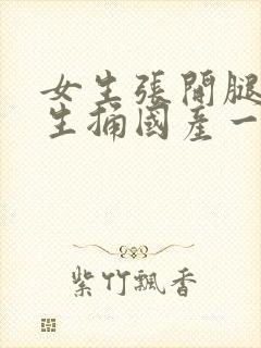 女生张开腿让男生捅国产一区二区