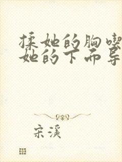 揉她的胸吃奶摸她的下面导演是谁