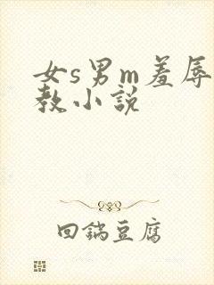 女s男m羞辱调教小说