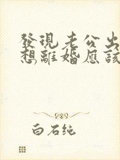 发现老公出轨后想离婚应该怎么办