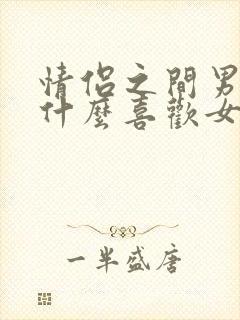 情侣之间男生为什么喜欢女生叫爸爸