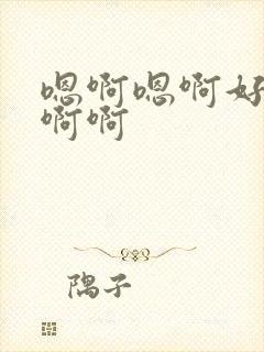 嗯啊嗯啊好爽啊啊啊