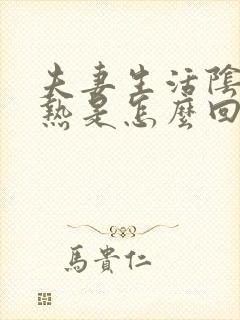 夫妻生活阴道灼热是怎么回事啊