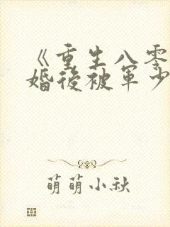 《重生八零:离婚后被军少宠上天》
